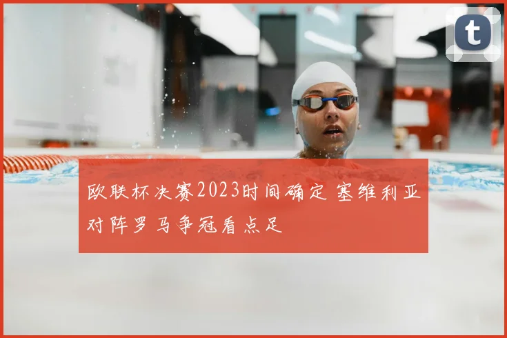 欧联杯决赛2023时间确定 塞维利亚对阵罗马争冠看点足