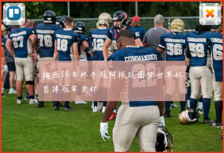 梅西16年终夺冠阿根廷圆梦世界杯首捧冠军奖杯