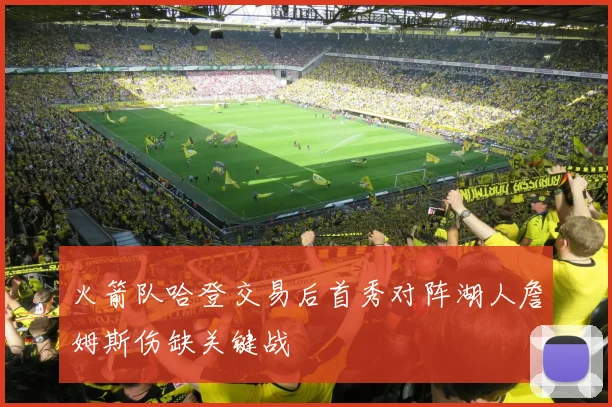 火箭队哈登交易后首秀对阵湖人詹姆斯伤缺关键战