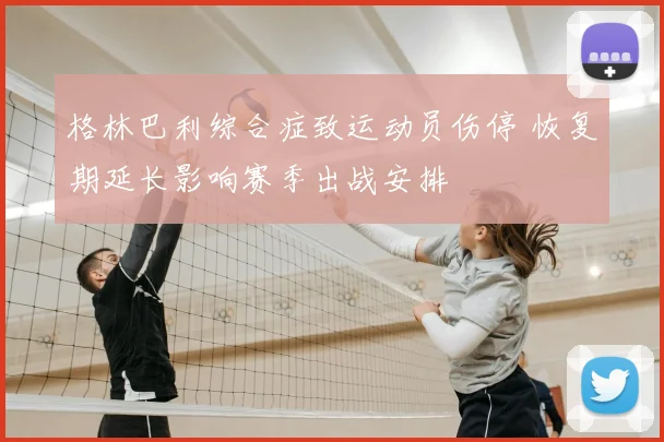 格林巴利综合症致运动员伤停 恢复期延长影响赛季出战安排
