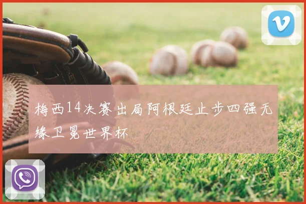 梅西14决赛出局阿根廷止步四强无缘卫冕世界杯