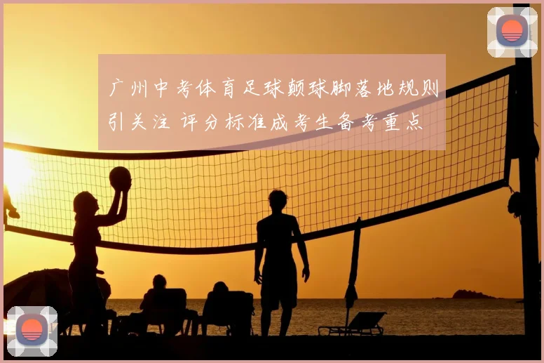 广州中考体育足球颠球脚落地规则引关注 评分标准成考生备考重点