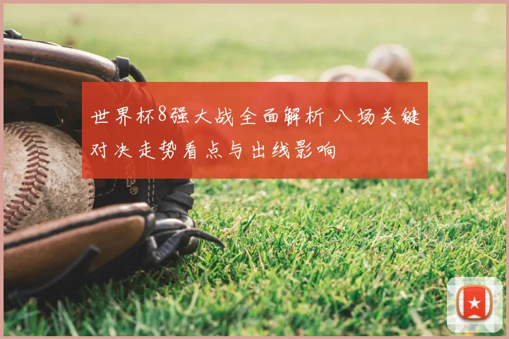 世界杯8强大战全面解析 八场关键对决走势看点与出线影响