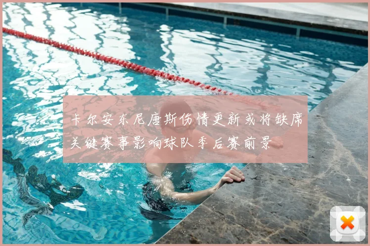 卡尔安东尼唐斯伤情更新或将缺席关键赛事影响球队季后赛前景